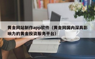 宣汉黄金网站制作app软件（黄金网国内深具影响力的黄金投资服务平台）