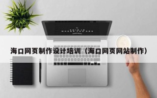 宣汉海口网页制作设计培训（海口网页网站制作）