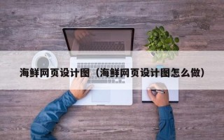 宣汉海鲜网页设计图（海鲜网页设计图怎么做）