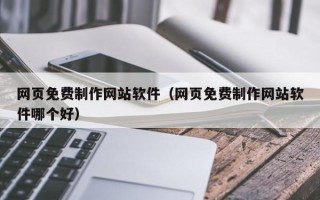 宣汉网页免费制作网站软件（网页免费制作网站软件哪个好）