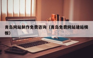 宣汉青岛网站制作免费咨询（青岛免费网站建站模板）
