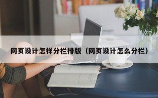宣汉网页设计怎样分栏排版（网页设计怎么分栏）