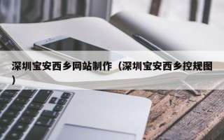 宣汉深圳宝安西乡网站制作（深圳宝安西乡控规图）