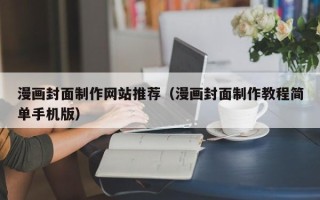 宣汉漫画封面制作网站推荐（漫画封面制作教程简单手机版）
